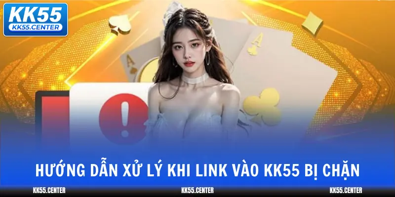 Link Vào KK55 | Cách Truy Cập Dễ Dàng 3 huong-dan-xu-ly-khi-link-vao-kk55-bi-chan