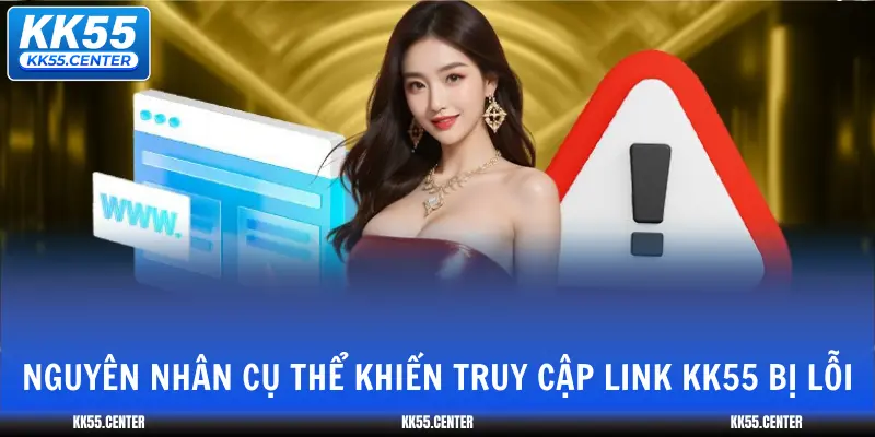 Link Vào KK55 | Cách Truy Cập Dễ Dàng 2 nguyen-nhan-cu-the-khien-truy-cap-link-kk55-bi-loi